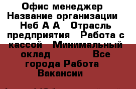 Офис-менеджер › Название организации ­ Неб А.А › Отрасль предприятия ­ Работа с кассой › Минимальный оклад ­ 18 000 - Все города Работа » Вакансии   